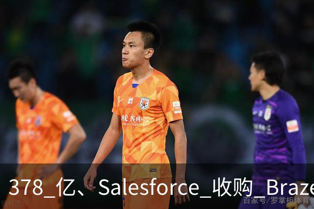 378 亿、Salesforce 收购 Braze